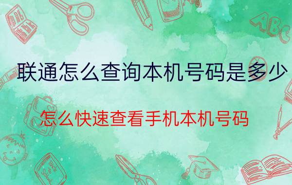 联通怎么查询本机号码是多少 怎么快速查看手机本机号码？